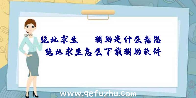 「绝地求生agz辅助是什么意思」|绝地求生怎么下载辅助软件